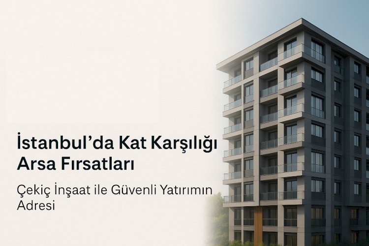 İstanbul’da Kat Karşılığı Arsa Fırsatları: Çekiç İnşaat ile Güvenli Yatırımın Adresi
